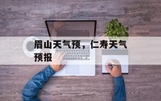 眉山天气预，仁寿天气预报