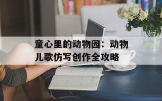 童心里的动物园：动物儿歌仿写创作全攻略