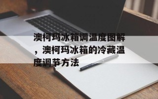 澳柯玛冰箱调温度图解，澳柯玛冰箱的冷藏温度调节方法