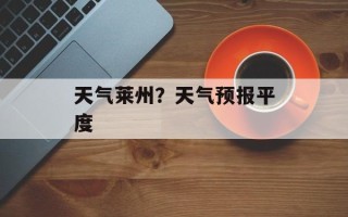 天气莱州？天气预报平度