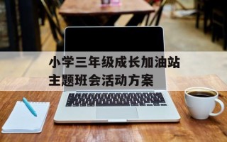 小学三年级成长加油站主题班会活动方案