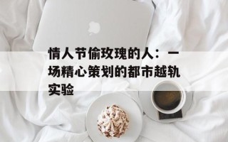 情人节偷玫瑰的人：一场精心策划的都市越轨实验