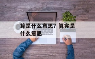 算是什么意思？算完是什么意思