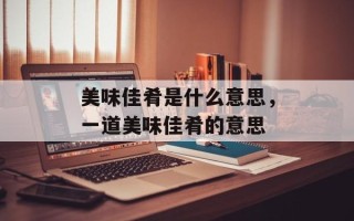美味佳肴是什么意思，一道美味佳肴的意思