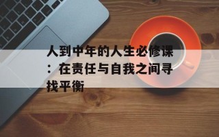 人到中年的人生必修课：在责任与自我之间寻找平衡