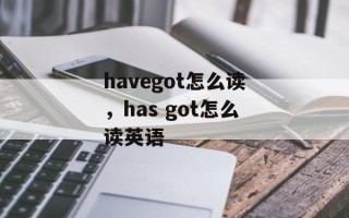 havegot怎么读，has got怎么读英语
