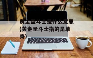 黄金圣斗士是什么意思(黄金圣斗士指的是单身)