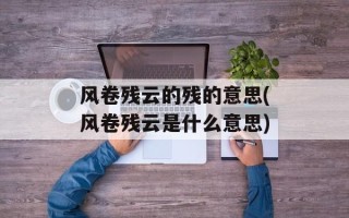 风卷残云的残的意思(风卷残云是什么意思)