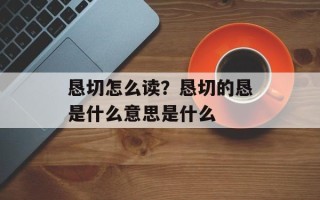 恳切怎么读？恳切的恳是什么意思是什么