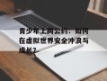 青少年上网公约：如何在虚拟世界安全冲浪与成长？