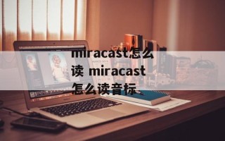 miracast怎么读 miracast怎么读音标