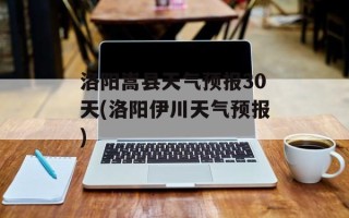 洛阳嵩县天气预报30天(洛阳伊川天气预报)