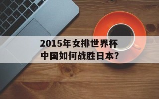 2015年女排世界杯中国如何战胜日本？