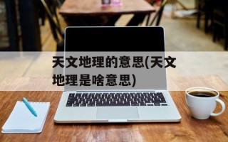 天文地理的意思(天文地理是啥意思)
