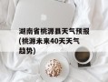 湖南省桃源县天气预报(桃源未来40天天气趋势)