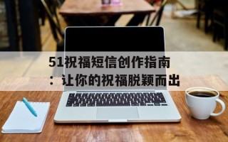 51祝福短信创作指南：让你的祝福脱颖而出