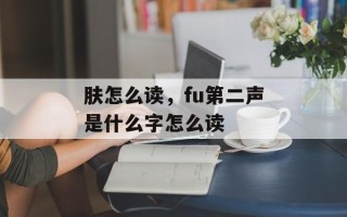肤怎么读，fu第二声是什么字怎么读