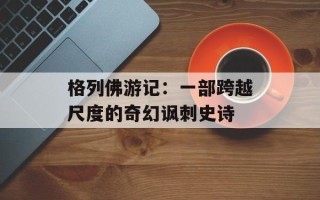 格列佛游记：一部跨越尺度的奇幻讽刺史诗
