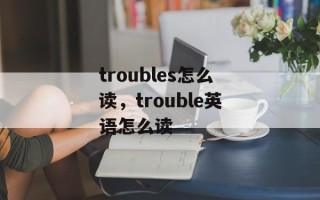troubles怎么读，trouble英语怎么读