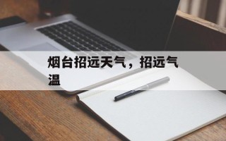 烟台招远天气，招远气温