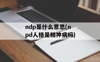 ndp是什么意思(npd人格是精神病吗)