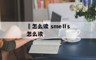 尟怎么读 smeⅡs怎么读