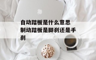 自动踏板是什么意思 制动踏板是脚刹还是手刹