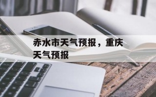 赤水市天气预报，重庆天气预报