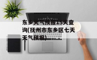 东乡天气预报15天查询(抚州市东乡区七天天气预报)
