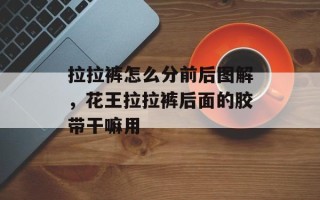 拉拉裤怎么分前后图解，花王拉拉裤后面的胶带干嘛用