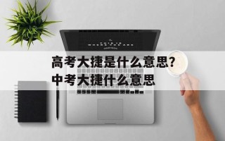 高考大捷是什么意思？中考大捷什么意思