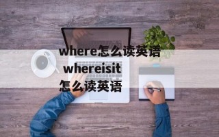 where怎么读英语 whereisit怎么读英语