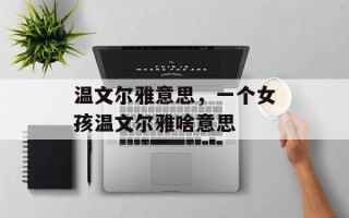 温文尔雅意思，一个女孩温文尔雅啥意思