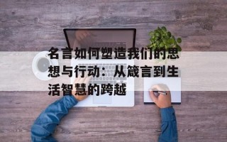 名言如何塑造我们的思想与行动：从箴言到生活智慧的跨越