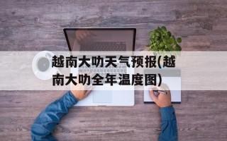 越南大叻天气预报(越南大叻全年温度图)