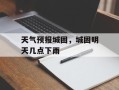 天气预报城固，城固明天几点下雨
