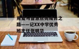 用爱与智慧点亮成长之路——记XX中学优秀班主任张明华