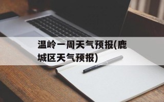 温岭一周天气预报(鹿城区天气预报)