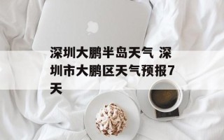 深圳大鹏半岛天气 深圳市大鹏区天气预报7天