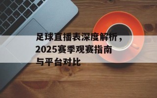 足球直播表深度解析，2025赛季观赛指南与平台对比