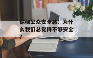 探秘公众安全感：为什么我们总觉得不够安全？