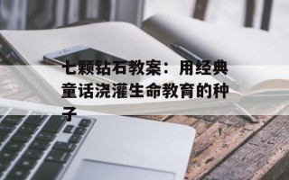 七颗钻石教案：用经典童话浇灌生命教育的种子