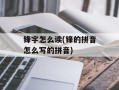 锋字怎么读(锋的拼音怎么写的拼音)