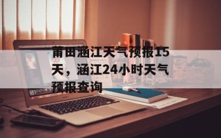 莆田涵江天气预报15天，涵江24小时天气预报查询