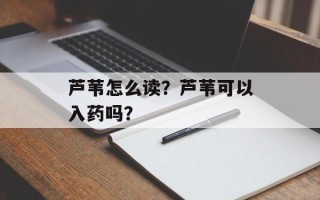 芦苇怎么读？芦苇可以入药吗？