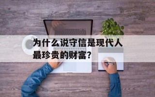 为什么说守信是现代人最珍贵的财富？