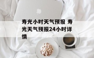 寿光小时天气预报 寿光天气预报24小时详情