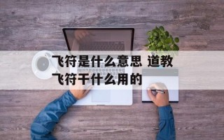 飞符是什么意思 道教飞符干什么用的