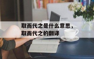 取而代之是什么意思，取而代之的翻译