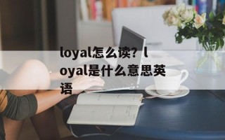 loyal怎么读？loyal是什么意思英语